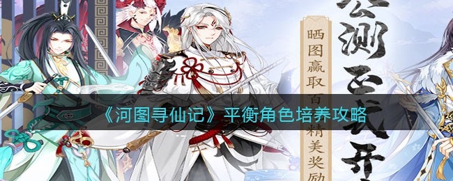 《河图寻仙记》平衡角色培养攻略