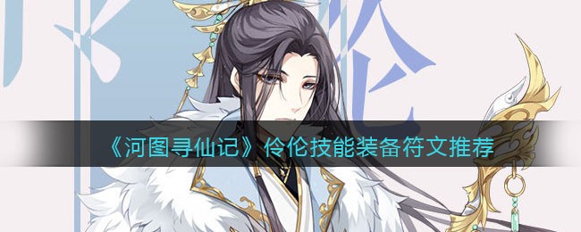 《河图寻仙记》伶伦技能装备符文推荐