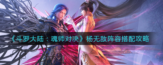 《斗罗大陆：魂师对决》杨无敌阵容搭配攻略