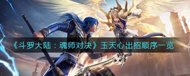 《斗罗大陆：魂师对决》玉天心出招顺序一览