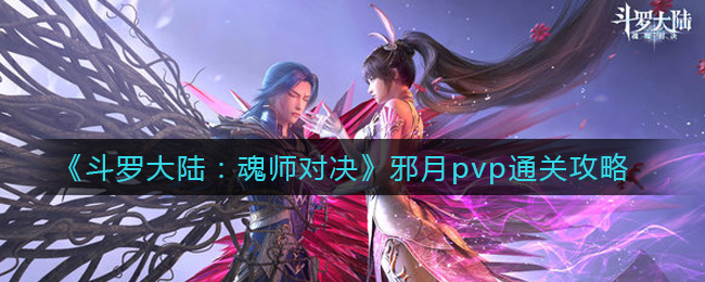 《斗罗大陆：魂师对决》邪月pvp通关攻略