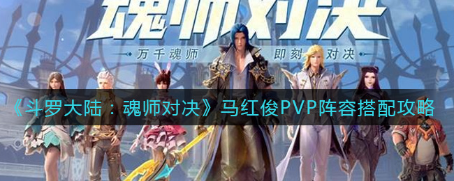 《斗罗大陆：魂师对决》马红俊PVP阵容搭配攻略