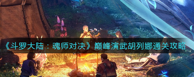 《斗罗大陆：魂师对决》巅峰演武胡列娜通关攻略