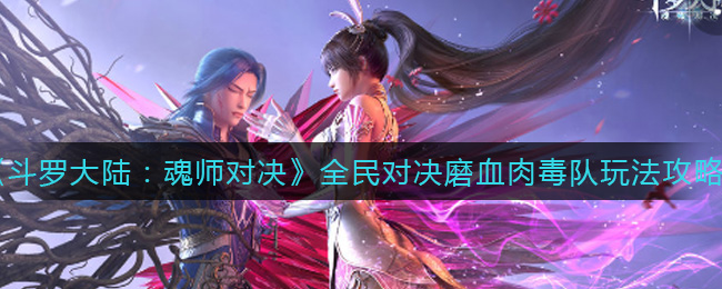 《斗罗大陆：魂师对决》全民对决磨血肉毒队玩法攻略