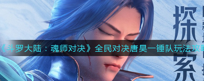 《斗罗大陆：魂师对决》全民对决唐昊一锤队玩法攻略