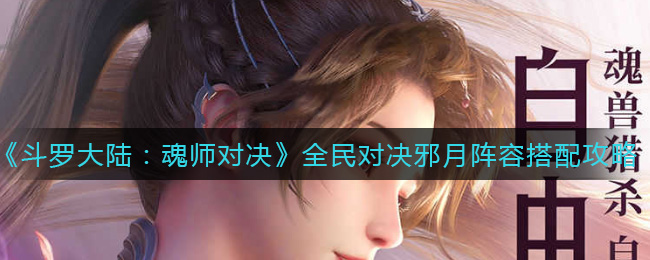 《斗罗大陆：魂师对决》全民对决邪月阵容搭配攻略