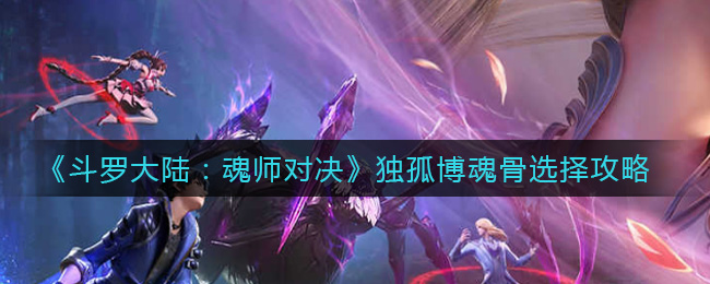 《斗罗大陆：魂师对决》独孤博魂骨选择攻略