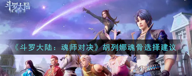 《斗罗大陆：魂师对决》胡列娜魂骨选择建议