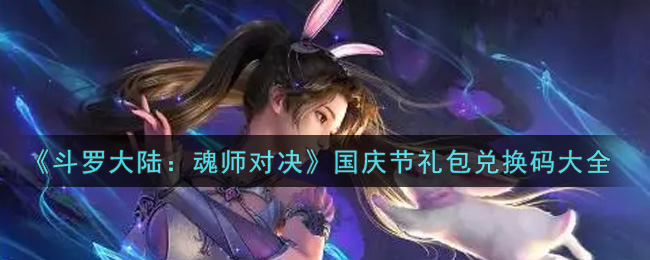 《斗罗大陆：魂师对决》国庆节礼包兑换码大全