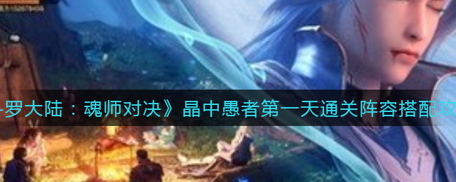《斗罗大陆：魂师对决》晶中愚者第一天通关阵容搭配攻略