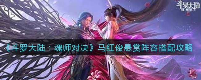《斗罗大陆：魂师对决》马红俊悬赏阵容搭配攻略