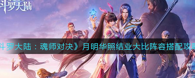 《斗罗大陆：魂师对决》月明华照结业大比阵容搭配攻略