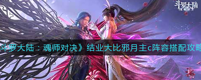 《斗罗大陆：魂师对决》结业大比邪月主c阵容搭配攻略