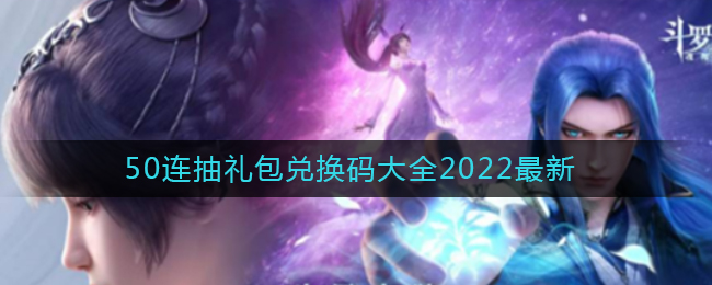 《斗罗大陆：魂师对决》50连抽礼包兑换码大全2022最新