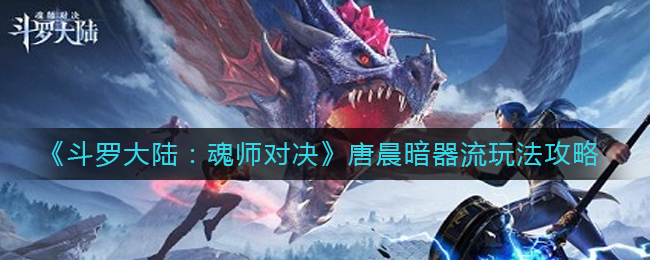 《斗罗大陆：魂师对决》唐晨暗器流玩法攻略