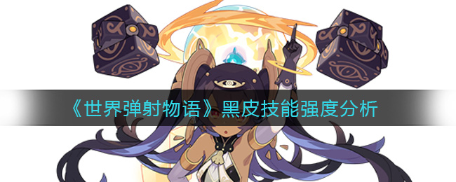 《世界弹射物语》黑皮技能强度分析