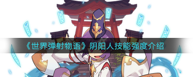《世界弹射物语》阴阳人技能强度介绍
