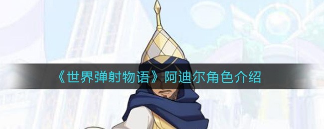 《世界弹射物语》阿迪尔角色介绍