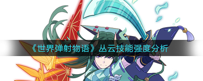 《世界弹射物语》丛云技能强度分析