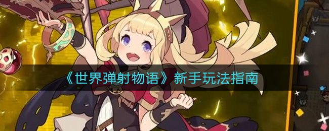 《世界弹射物语》新手玩法指南