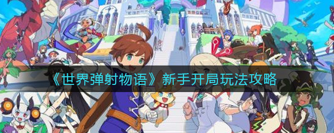 《世界弹射物语》新手开局玩法攻略