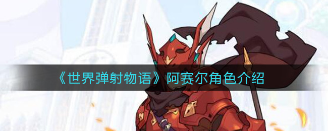 《世界弹射物语》阿赛尔角色介绍