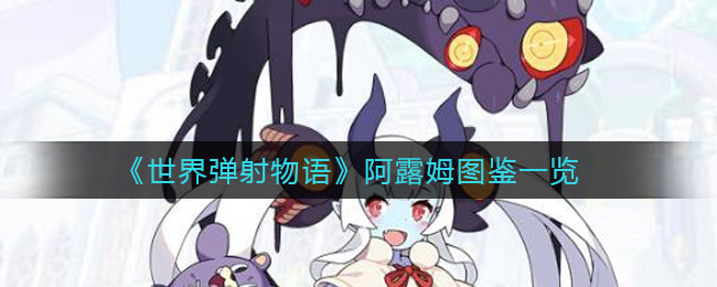 《世界弹射物语》阿露姆图鉴一览