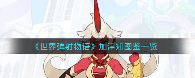 《世界弹射物语》加津知图鉴一览