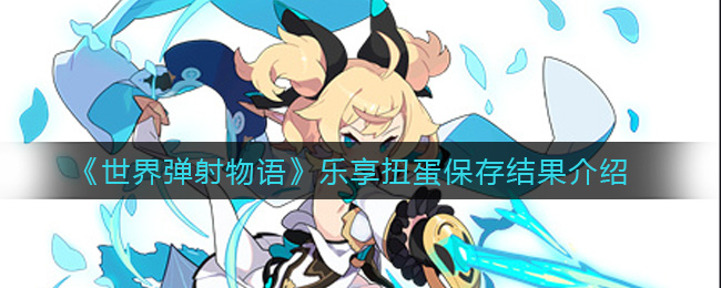 《世界弹射物语》乐享扭蛋保存结果介绍