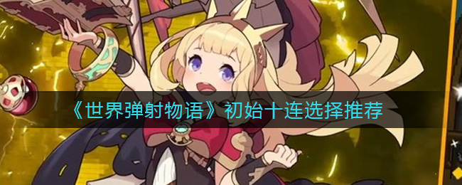 《世界弹射物语》初始十连选择推荐