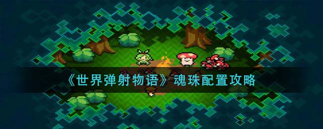 《世界弹射物语》魂珠配置攻略