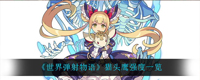 《世界弹射物语》猫头鹰强度一览