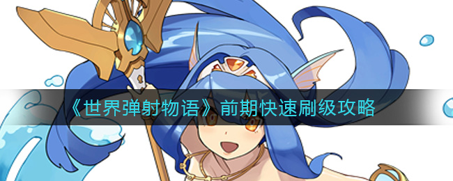 《世界弹射物语》前期快速刷级攻略