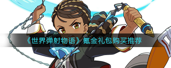《世界弹射物语》氪金礼包购买推荐