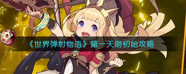 《世界弹射物语》第一天刷初始攻略