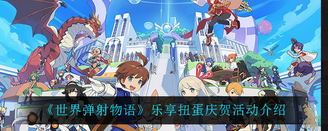 《世界弹射物语》乐享扭蛋庆贺活动介绍