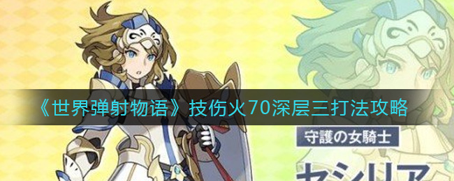 《世界弹射物语》技伤火70深层三打法攻略