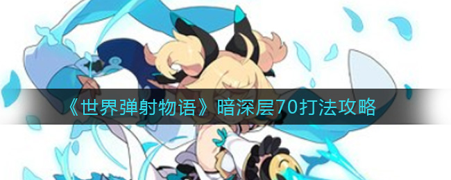 《世界弹射物语》暗深层70打法攻略
