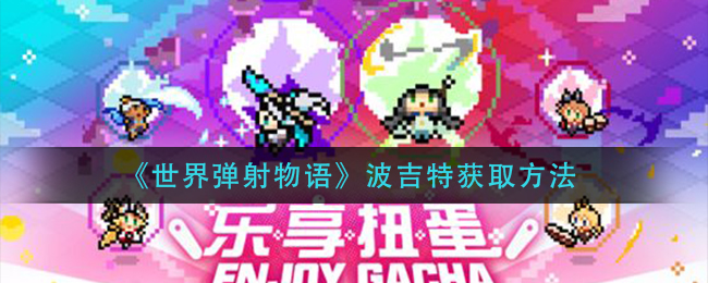 《世界弹射物语》波吉特获取方法