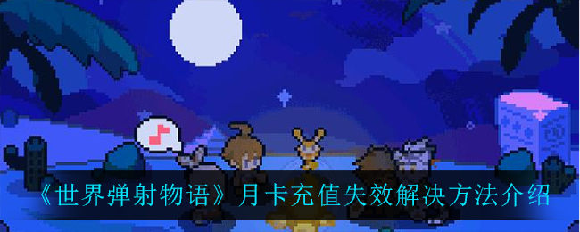 《世界弹射物语》月卡充值失效解决方法介绍