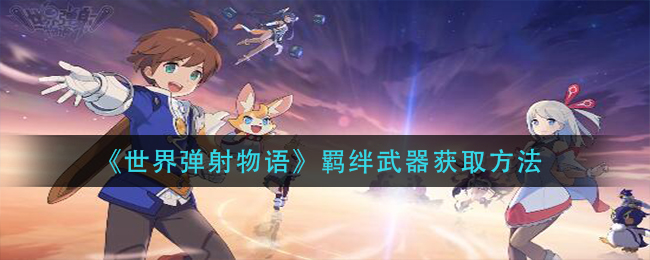 《世界弹射物语》羁绊武器获取方法