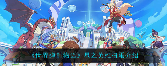《世界弹射物语》星之英雄扭蛋介绍
