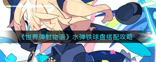 《世界弹射物语》水弹铁球盘搭配攻略