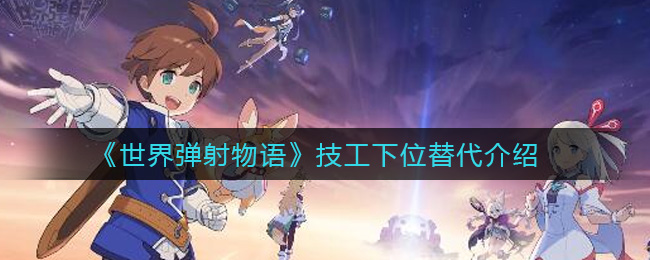 《世界弹射物语》技工下位替代介绍