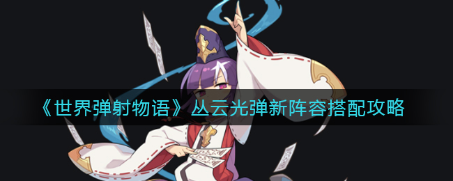 《世界弹射物语》丛云光弹新阵容搭配攻略