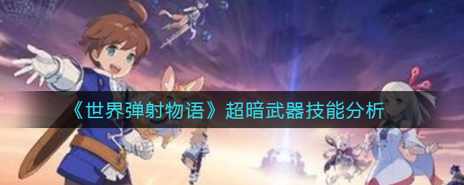 《世界弹射物语》超暗武器技能分析