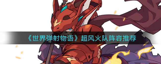 《世界弹射物语》超风火队阵容推荐