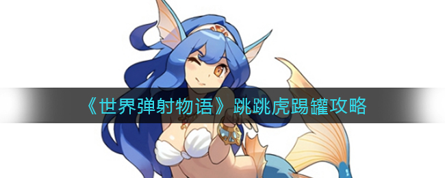 《世界弹射物语》跳跳虎踢罐攻略