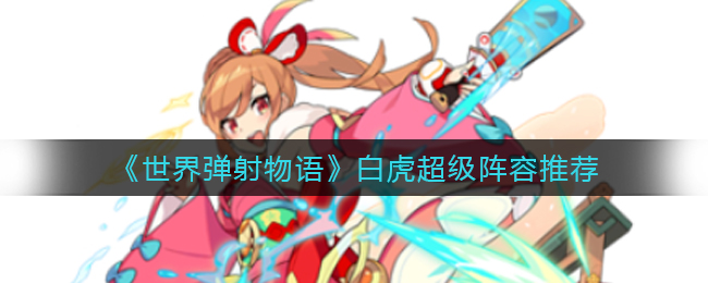 《世界弹射物语》白虎超级阵容推荐