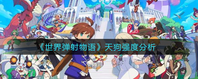 《世界弹射物语》天狗强度分析